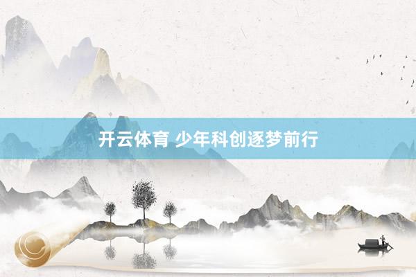 开云体育 少年科创逐梦前行