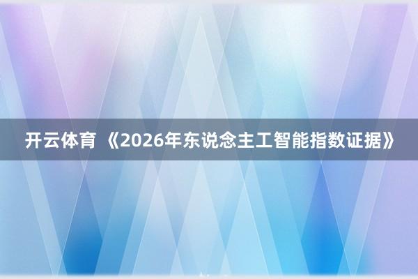 开云体育 《2026年东说念主工智能指数证据》