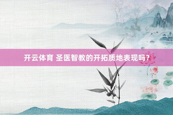开云体育 圣医智教的开拓质地表现吗？