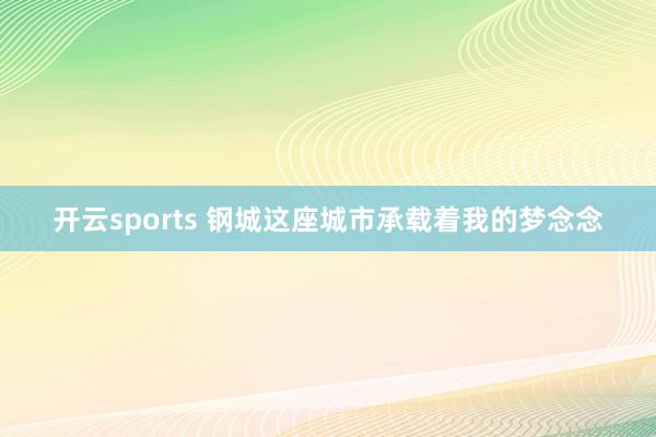 开云sports 钢城这座城市承载着我的梦念念