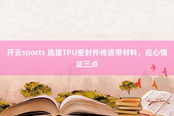 开云sports 选拔TPU密封件传送带材料，应心情这三点
