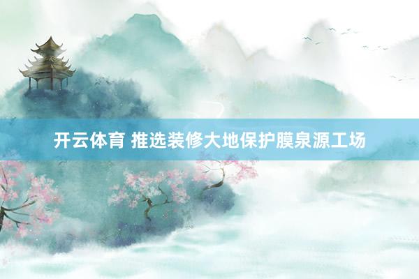 开云体育 推选装修大地保护膜泉源工场