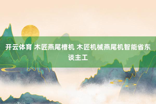 开云体育 木匠燕尾槽机 木匠机械燕尾机智能省东谈主工