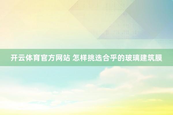 开云体育官方网站 怎样挑选合乎的玻璃建筑膜