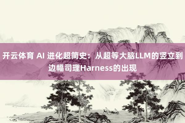 开云体育 AI 进化超简史：从超等大脑LLM的竖立到边幅司理Harness的出现
