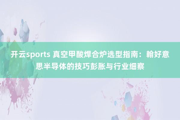开云sports 真空甲酸焊合炉选型指南：翰好意思半导体的技巧彭胀与行业细察