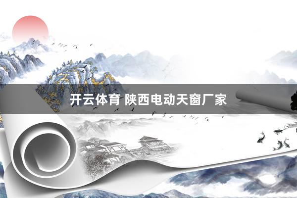 开云体育 陕西电动天窗厂家