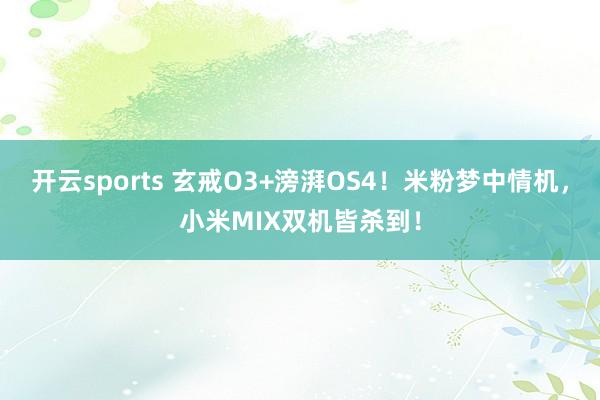 开云sports 玄戒O3+滂湃OS4！米粉梦中情机，小米MIX双机皆杀到！
