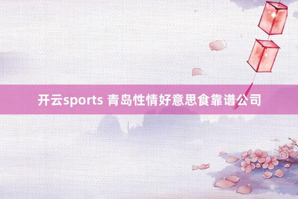 开云sports 青岛性情好意思食靠谱公司
