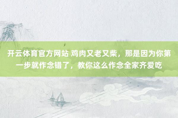 开云体育官方网站 鸡肉又老又柴，那是因为你第一步就作念错了，教你这么作念全家齐爱吃