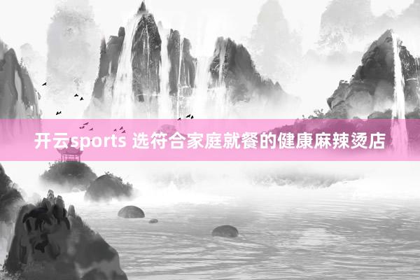 开云sports 选符合家庭就餐的健康麻辣烫店