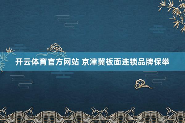 开云体育官方网站 京津冀板面连锁品牌保举