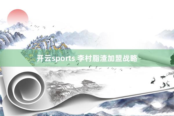 开云sports 李村脂渣加盟战略