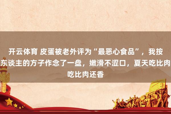 开云体育 皮蛋被老外评为“最恶心食品”，我按老辈东谈主的方子作念了一盘，嫩滑不涩口，夏天吃比肉还香
