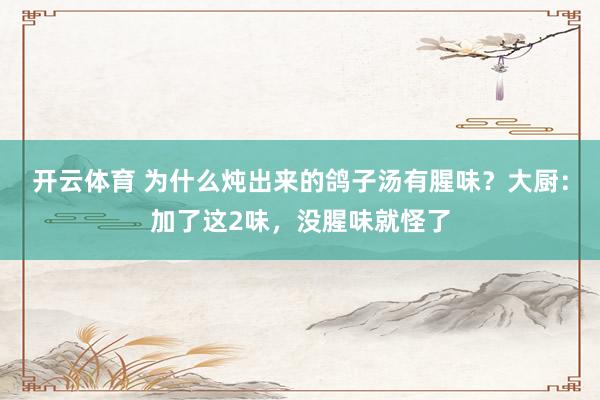 开云体育 为什么炖出来的鸽子汤有腥味？大厨：加了这2味，没腥味就怪了