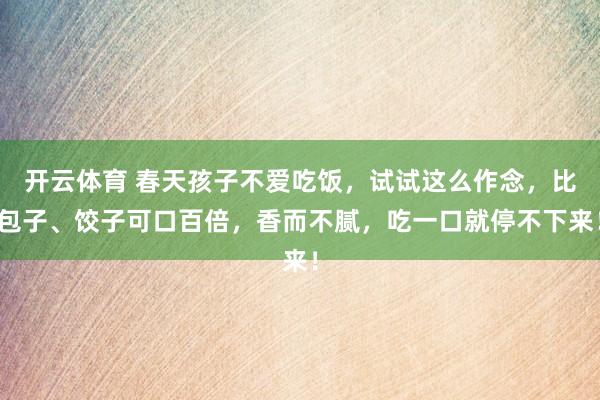 开云体育 春天孩子不爱吃饭，试试这么作念，比包子、饺子可口百倍，香而不腻，吃一口就停不下来！