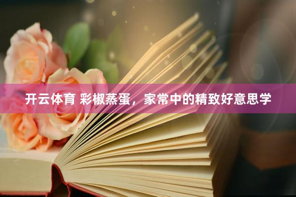 开云体育 彩椒蒸蛋，家常中的精致好意思学