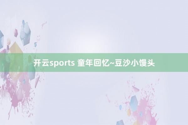 开云sports 童年回忆~豆沙小馒头
