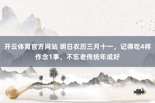 开云体育官方网站 明日农历三月十一，记得吃4样作念1事，不忘老传统年成好
