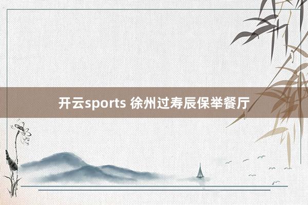 开云sports 徐州过寿辰保举餐厅