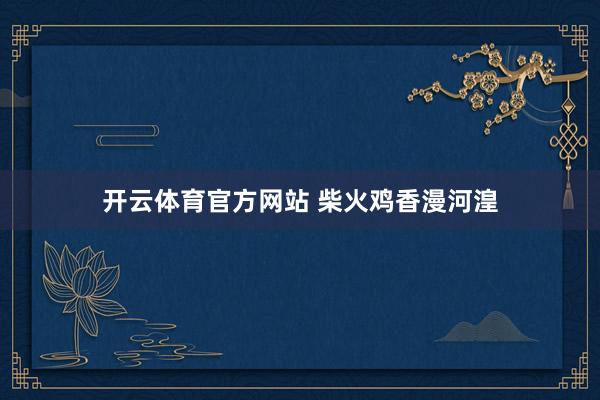 开云体育官方网站 柴火鸡香漫河湟