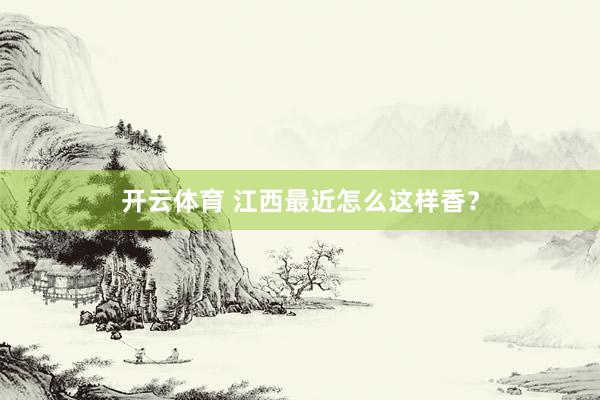 开云体育 江西最近怎么这样香？