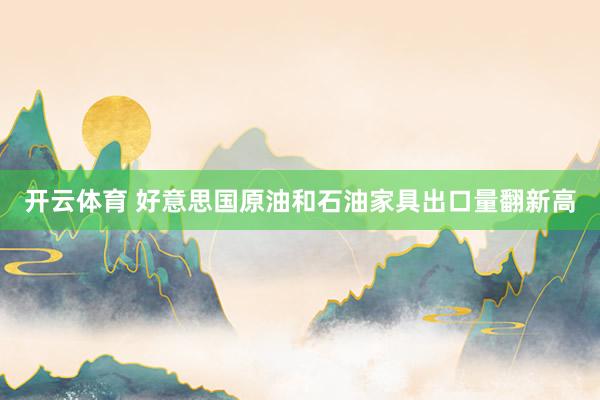 开云体育 好意思国原油和石油家具出口量翻新高