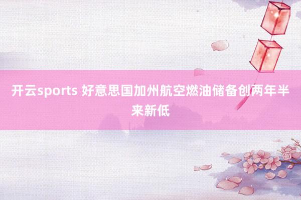 开云sports 好意思国加州航空燃油储备创两年半来新低