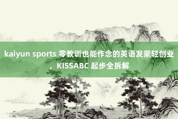 kaiyun sports 零教训也能作念的英语发蒙轻创业，KISSABC 起步全拆解