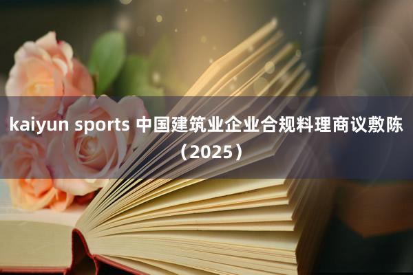 kaiyun sports 中国建筑业企业合规料理商议敷陈（2025）
