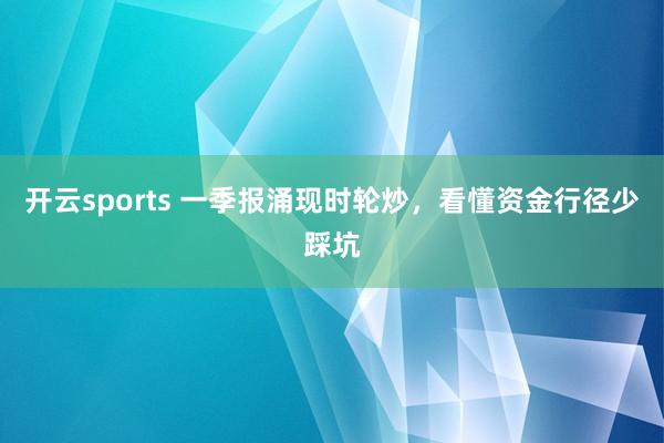 开云sports 一季报涌现时轮炒，看懂资金行径少踩坑