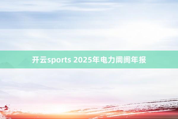开云sports 2025年电力阛阓年报