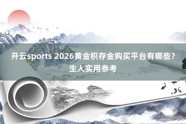 开云sports 2026黄金积存金购买平台有哪些？生人实用参考