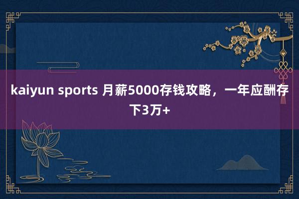 kaiyun sports 月薪5000存钱攻略，一年应酬存下3万+