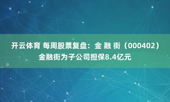 开云体育 每周股票复盘：金 融 街（000402）金融街为子公司担保8.4亿元