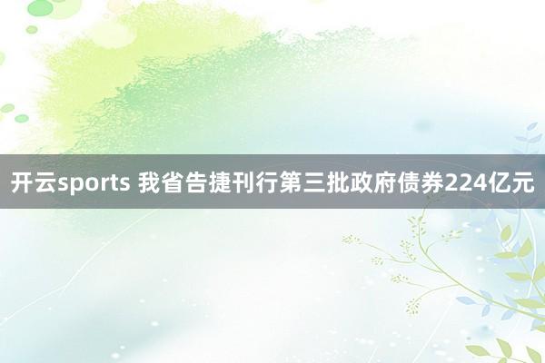 开云sports 我省告捷刊行第三批政府债券224亿元