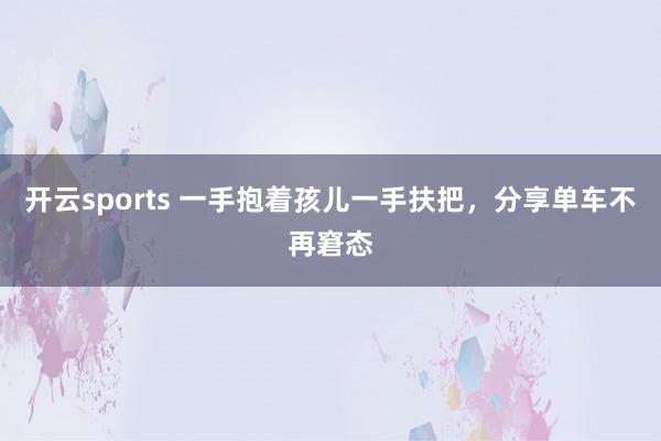 开云sports 一手抱着孩儿一手扶把，分享单车不再窘态
