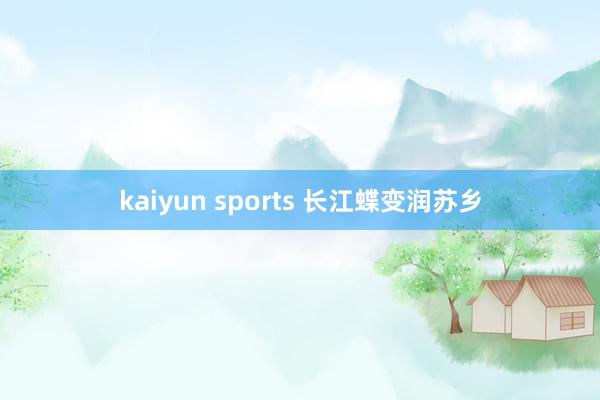 kaiyun sports 长江蝶变润苏乡