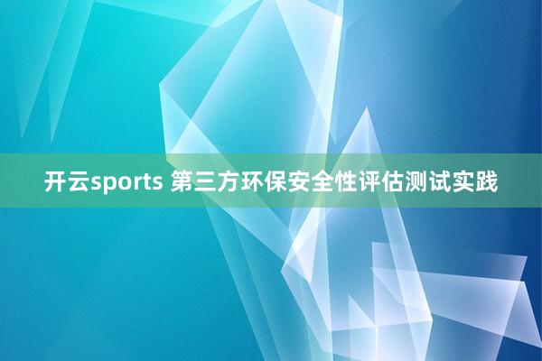 开云sports 第三方环保安全性评估测试实践