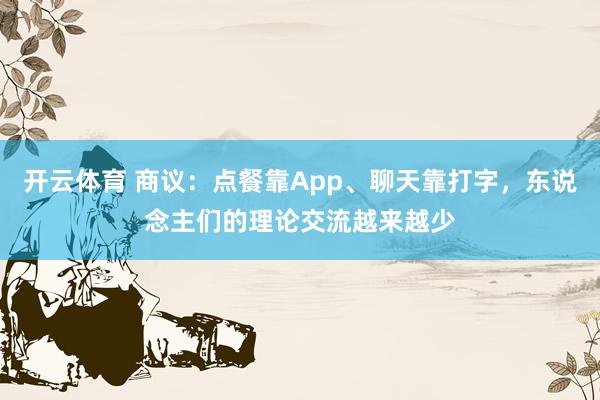 开云体育 商议：点餐靠App、聊天靠打字，东说念主们的理论交流越来越少
