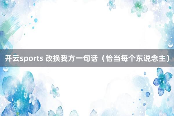 开云sports 改换我方一句话（恰当每个东说念主）