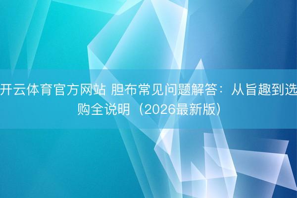 开云体育官方网站 胆布常见问题解答：从旨趣到选购全说明（2026最新版）