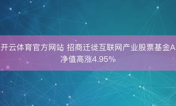 开云体育官方网站 招商迁徙互联网产业股票基金A净值高涨4.95%