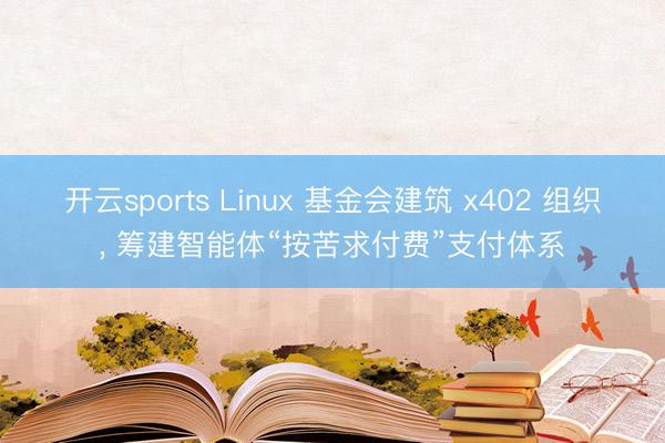 开云sports Linux 基金会建筑 x402 组织, 筹建智能体“按苦求付费”支付体系