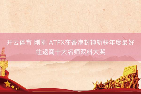 开云体育 刚刚 ATFX在香港封神斩获年度最好往返商十大名师双料大奖