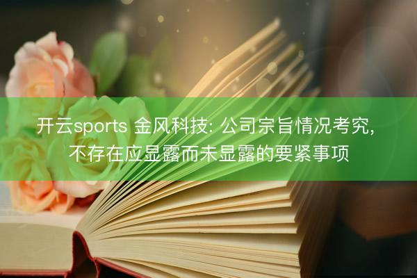 开云sports 金风科技: 公司宗旨情况考究， 不存在应显露而未显露的要紧事项