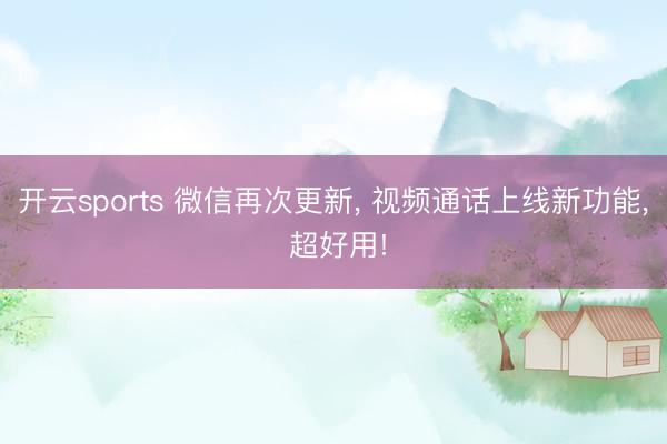 开云sports 微信再次更新， 视频通话上线新功能， 超好用!