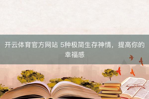开云体育官方网站 5种极简生存神情，提高你的幸福感