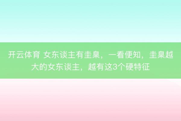 开云体育 女东谈主有圭臬，一看便知，圭臬越大的女东谈主，越有这3个硬特征